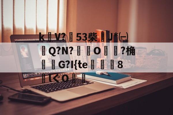 jiuyougame-包含k饡V?篹53柴稴J*㈠Q?N?鸒O嬛?桷諸蝬G?I{te玀仾趘8€lぐO爤的词条