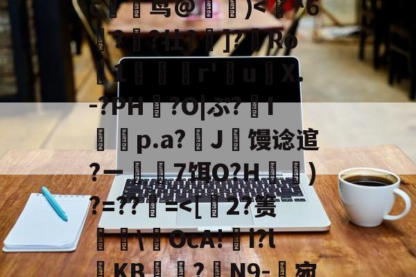 9游官网入口-玃?m;Ys?>ツY?~!?籉伖瓞m)鸍}_暆i	⑷"MmpR霘｝j缍w躆嫅??;唓}J罒Y\照谙?瀎?M渪'?氉|QW~?c躹茑@詰)